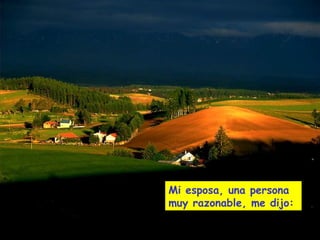 Mi esposa, una persona
muy razonable, me dijo:
 