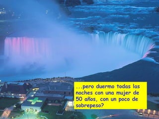 ...pero duermo todas las
noches con una mujer de
50 años, con un poco de
sobrepeso?
 