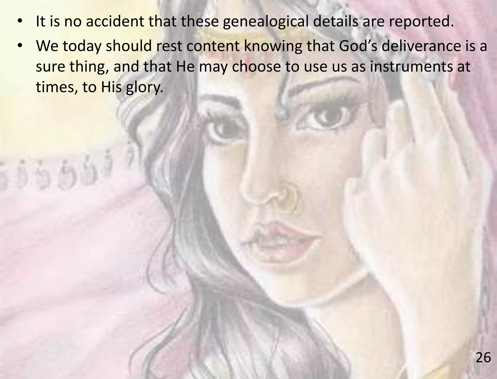 26
• It is no accident that these genealogical details are reported.
• We today should rest content knowing that God’s deliverance is a
sure thing, and that He may choose to use us as instruments at
times, to His glory.
 