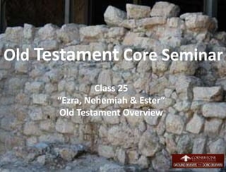 Old Testament Core Seminar
Class 25
“Ezra, Nehemiah & Ester”
Old Testament Overview
1
 