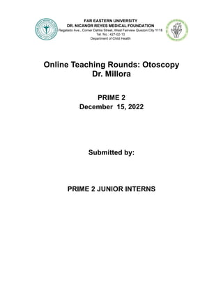 Online Teaching Rounds: Otoscopy
Dr. Millora
PRIME 2
December 15, 2022
Submitted by:
PRIME 2 JUNIOR INTERNS
 