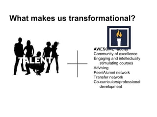 What makes us transformational?
AWESOME faculty
Community of excellence
Engaging and intellectually
stimulating courses
Advising
Peer/Alumni network
Transfer network
Co-curriculars/professional
development
 