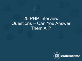 25 PHP Interview
Questions – Can You Answer
Them All?
 