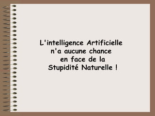 L'intelligence Artificielle  n'a aucune chance  en face de la Stupidité Naturelle ! 