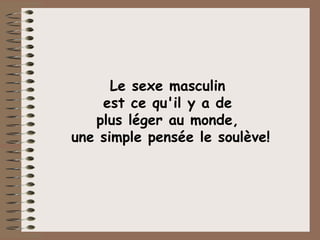 Le sexe masculin  est ce qu'il y a de  plus léger au monde,  une simple pensée le soulève! 