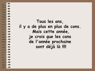 Tous les ans,  il y a de plus en plus de cons.  Mais cette année, je crois que les cons  de l'année prochaine  sont déjà là !!!! 