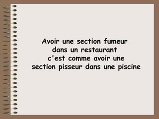 Avoir une section fumeur  dans un restaurant  c'est comme avoir une section pisseur dans une piscine 