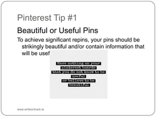 Pinterest Tip #1
Beautiful or Useful Pins
To achieve significant repins, your pins should be strikingly
beautiful and/or c...