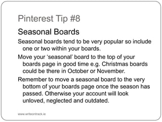 Pinterest Tip #8
Seasonal Boards
Seasonal boards tend to be very popular so include one or two
within your boards.
Move yo...