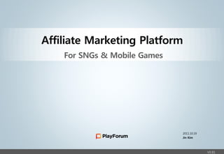 Confidential




               Affiliate Marketing Platform
                   For SNGs & Mobile Games




                                             2011.10.19
                                             Jin Kim




                                                          V0.81
 