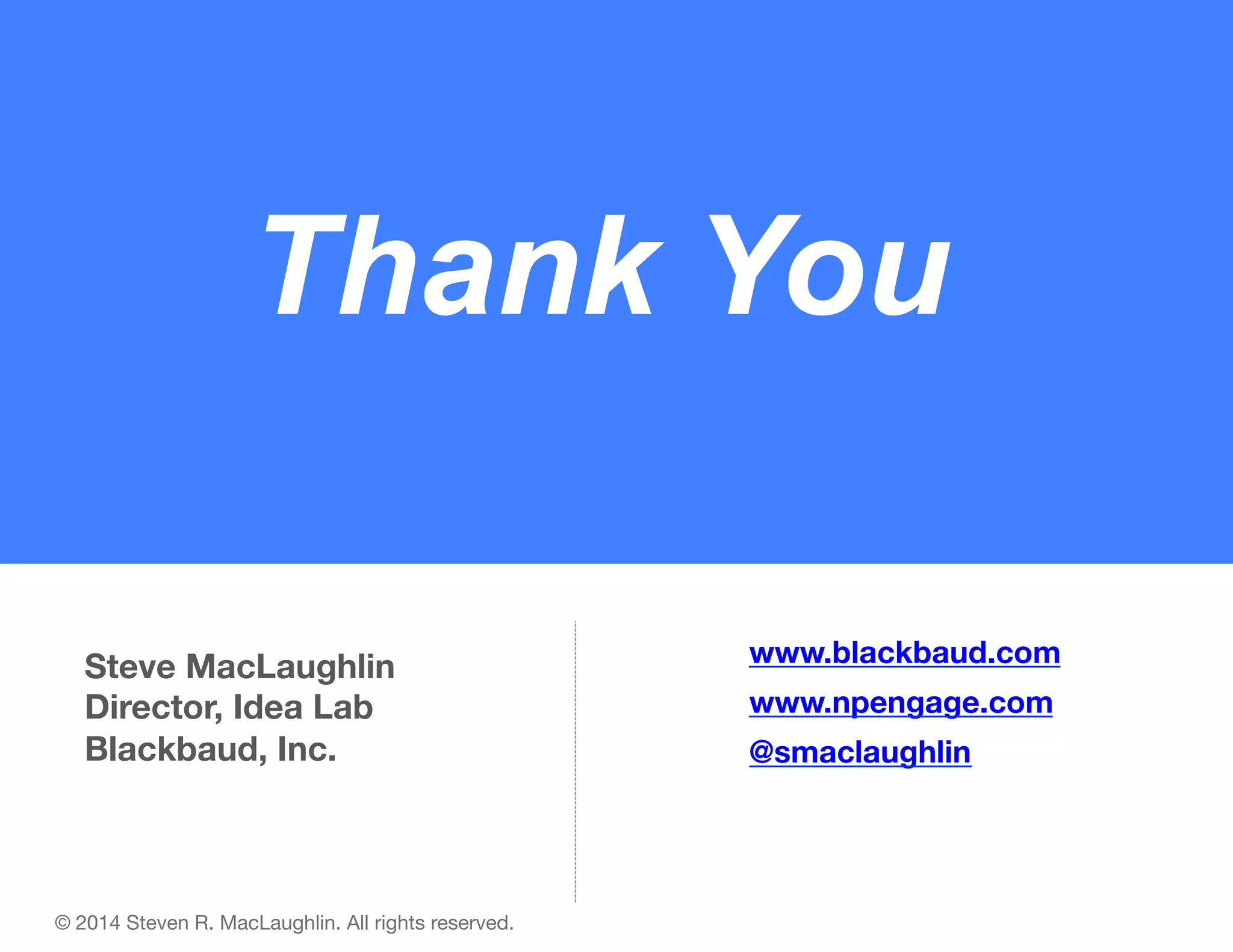 Thank You
Steve MacLaughlin
Director, Idea Lab
Blackbaud, Inc.

© 2014 Steven R. MacLaughlin. All rights reserved.

www.blackbaud.com"
www.npengage.com
@smaclaughlin

 