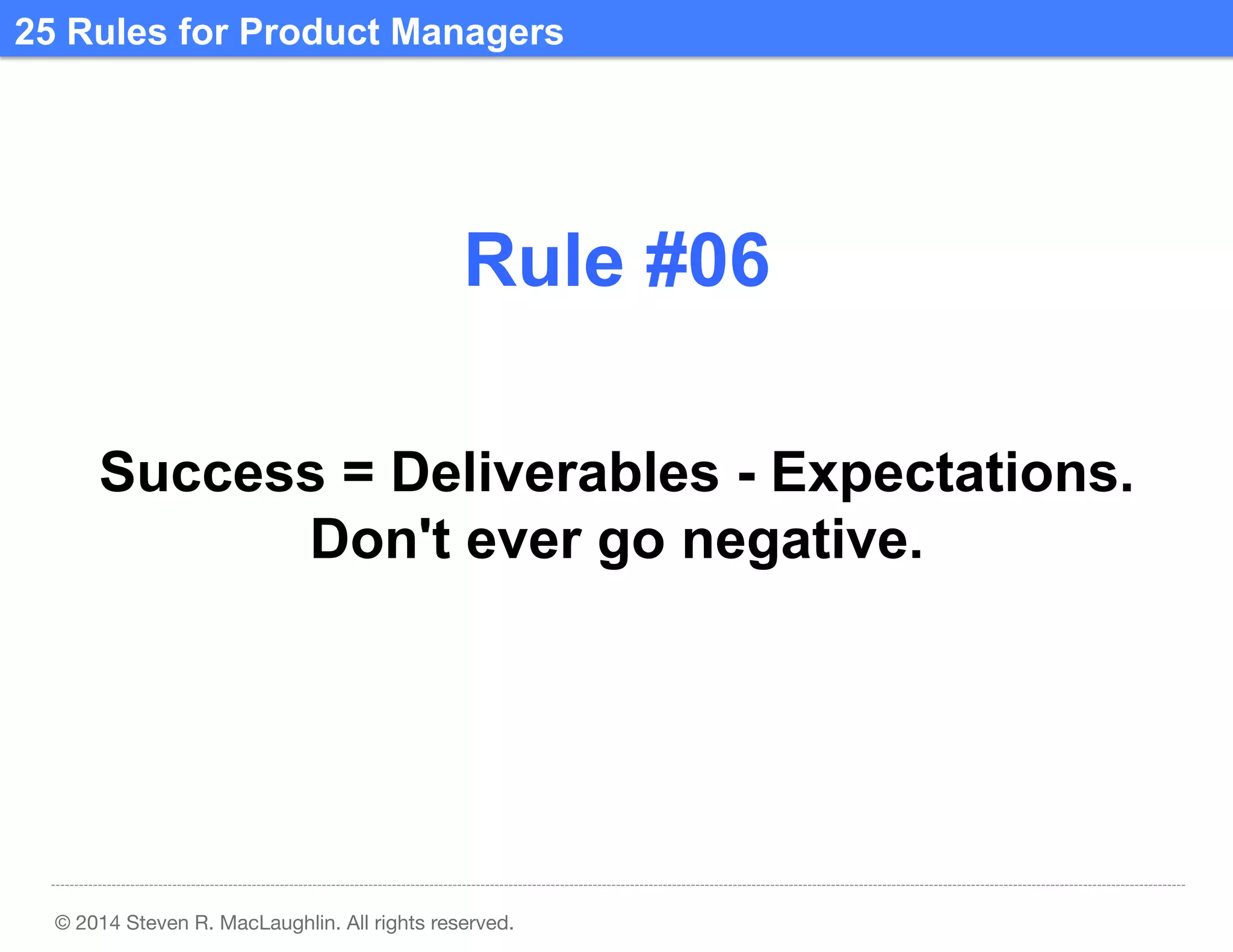 25 Rules for Product Managers	
  

Rule #06	
  
Success = Deliverables - Expectations.
Don't ever go negative.	
  

© 2014 Steven R. MacLaughlin. All rights reserved.

 