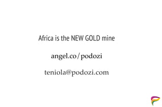 Africa is the NEW GOLD mine
teniola@podozi.com
angel.co/podozi