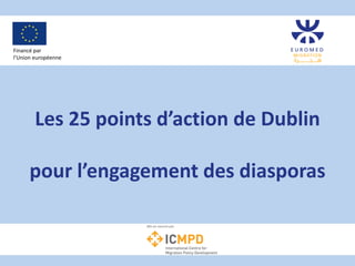 Les 25 points d’action de Dublin
pour l’engagement des diasporas
Financé par
l’Union européenne
 