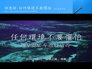 回應詩:任何環境不要懼怕 (中文在後半段)
https://www.youtube.com/watch?v=C_zsfwSCc64
 