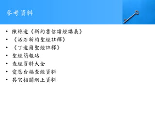 參考資料
• 陳終道《新約書信讀經講義》
• 《活石新約聖經註釋》
• 《丁道爾聖經註釋》
• 聖經簡報站
• 查經資料大全
• 愛恩台福查經資料
• 其它相關網上資料
 