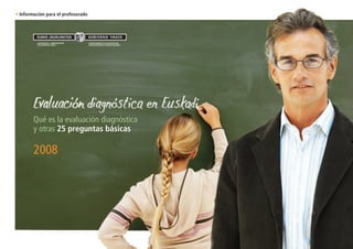 • Información para el profesorado




        Qué es la evaluación diagnóstica
        y otras 25 preguntas básicas

        2008
 