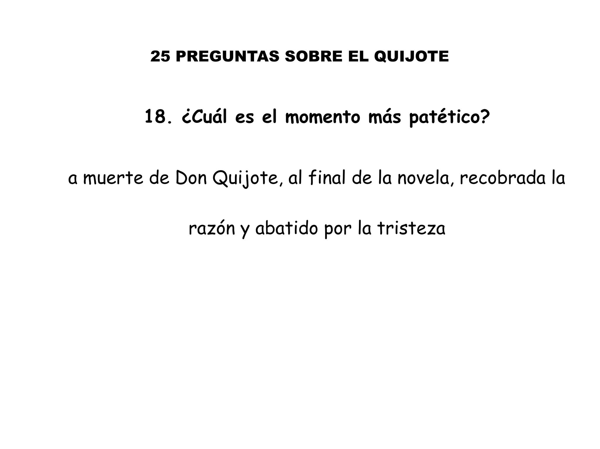25 PREGUNTAS SOBRE EL QUIJOTE
18. ¿Cuál es el momento más patético?
a muerte de Don Quijote, al final de la novela, recobrada la
razón y abatido por la tristeza
 