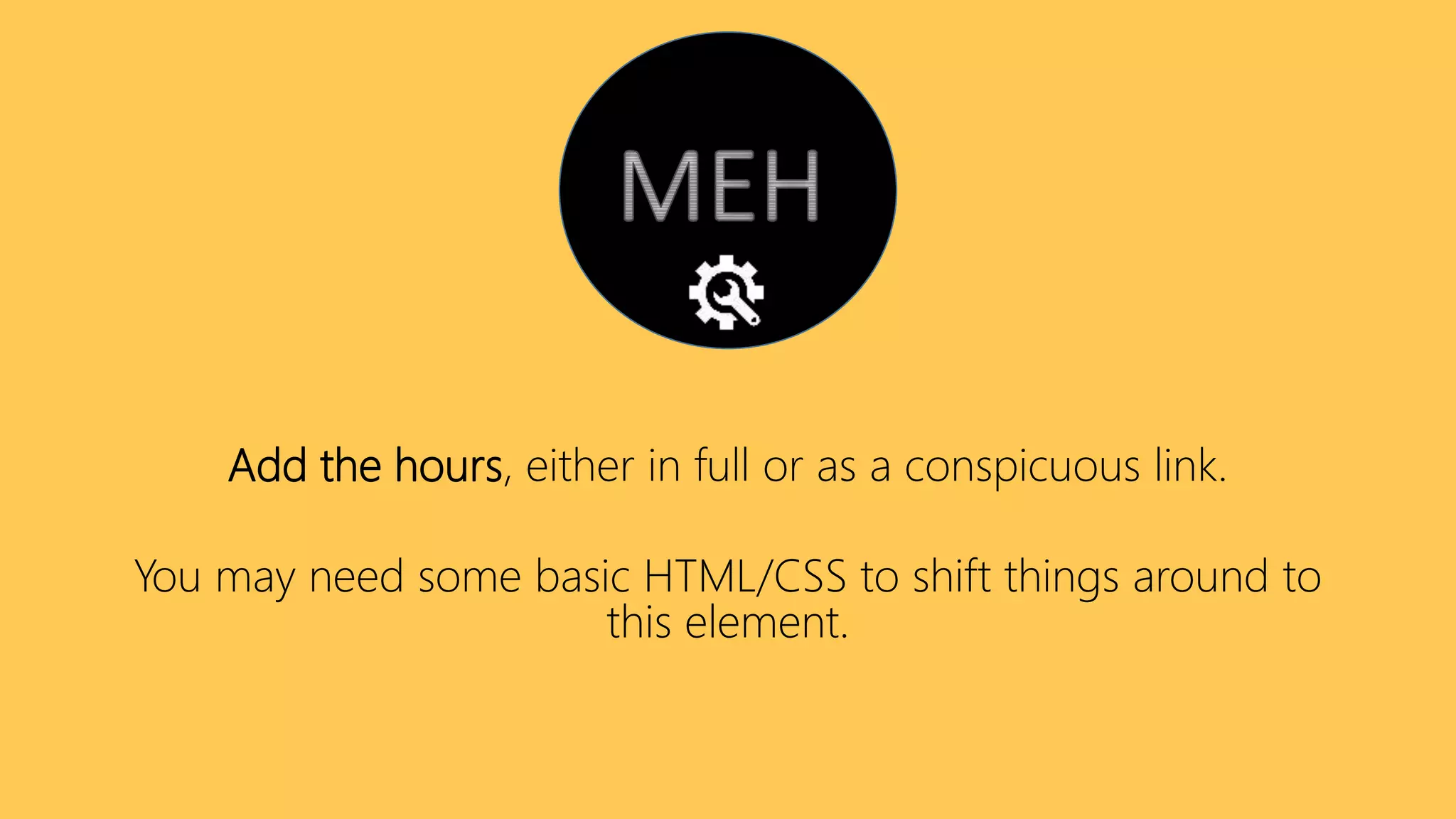 Add the hours, either in full or as a conspicuous link.
You may need some basic HTML/CSS to shift things around to
this element.
 