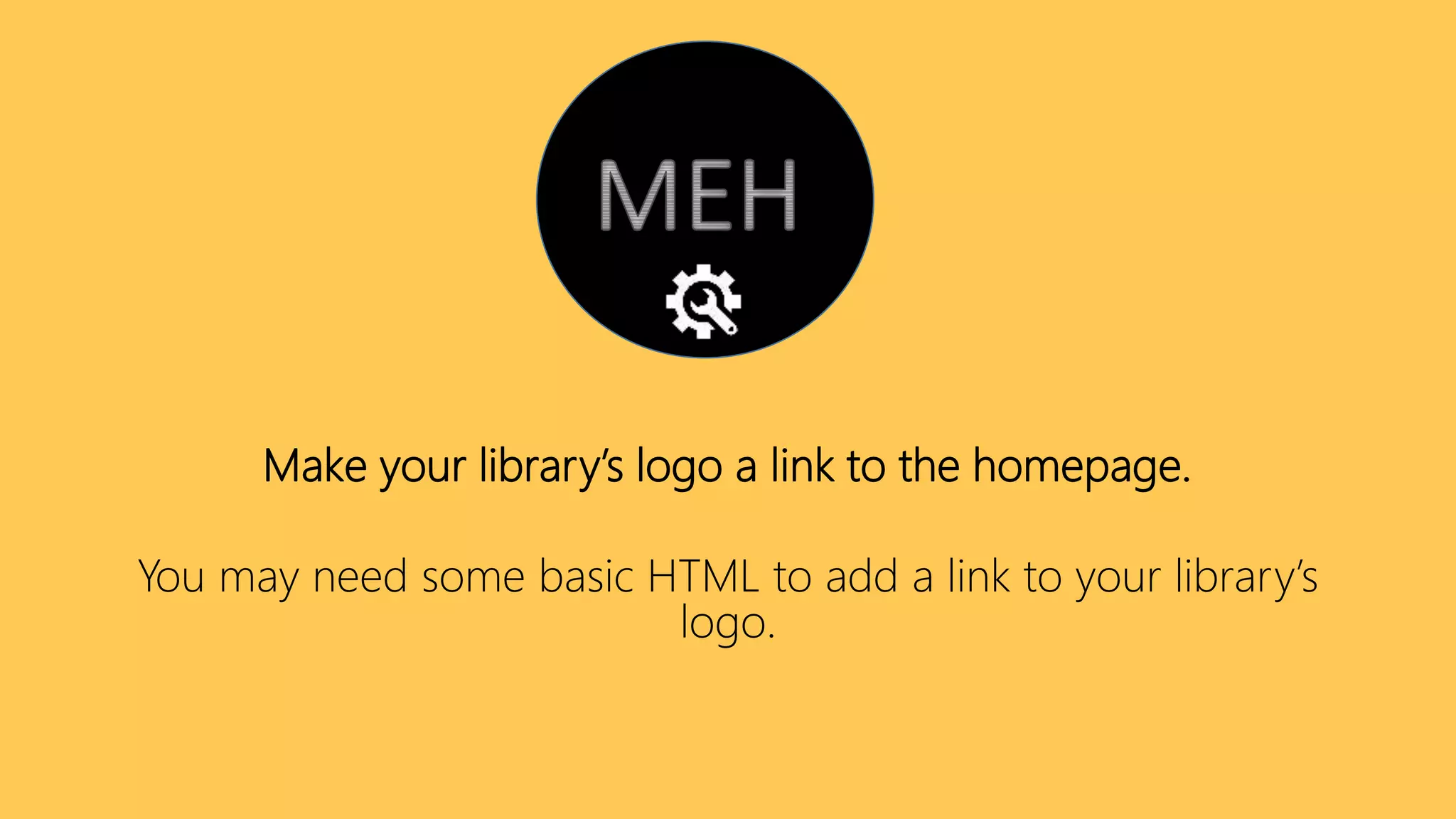 Make your library’s logo a link to the homepage.
You may need some basic HTML to add a link to your library’s
logo.
 