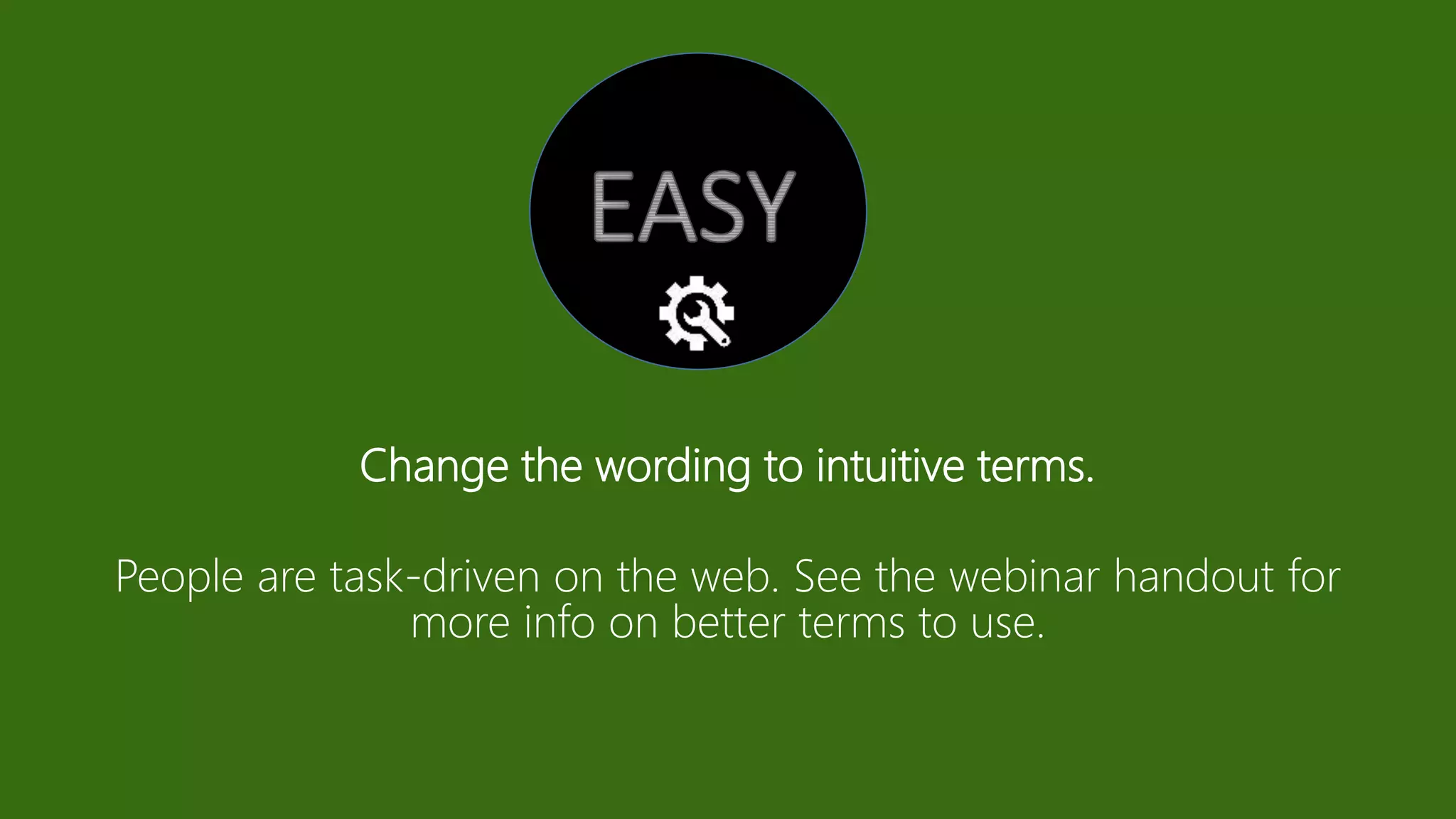 Change the wording to intuitive terms.
People are task-driven on the web. See the webinar handout for
more info on better terms to use.
 