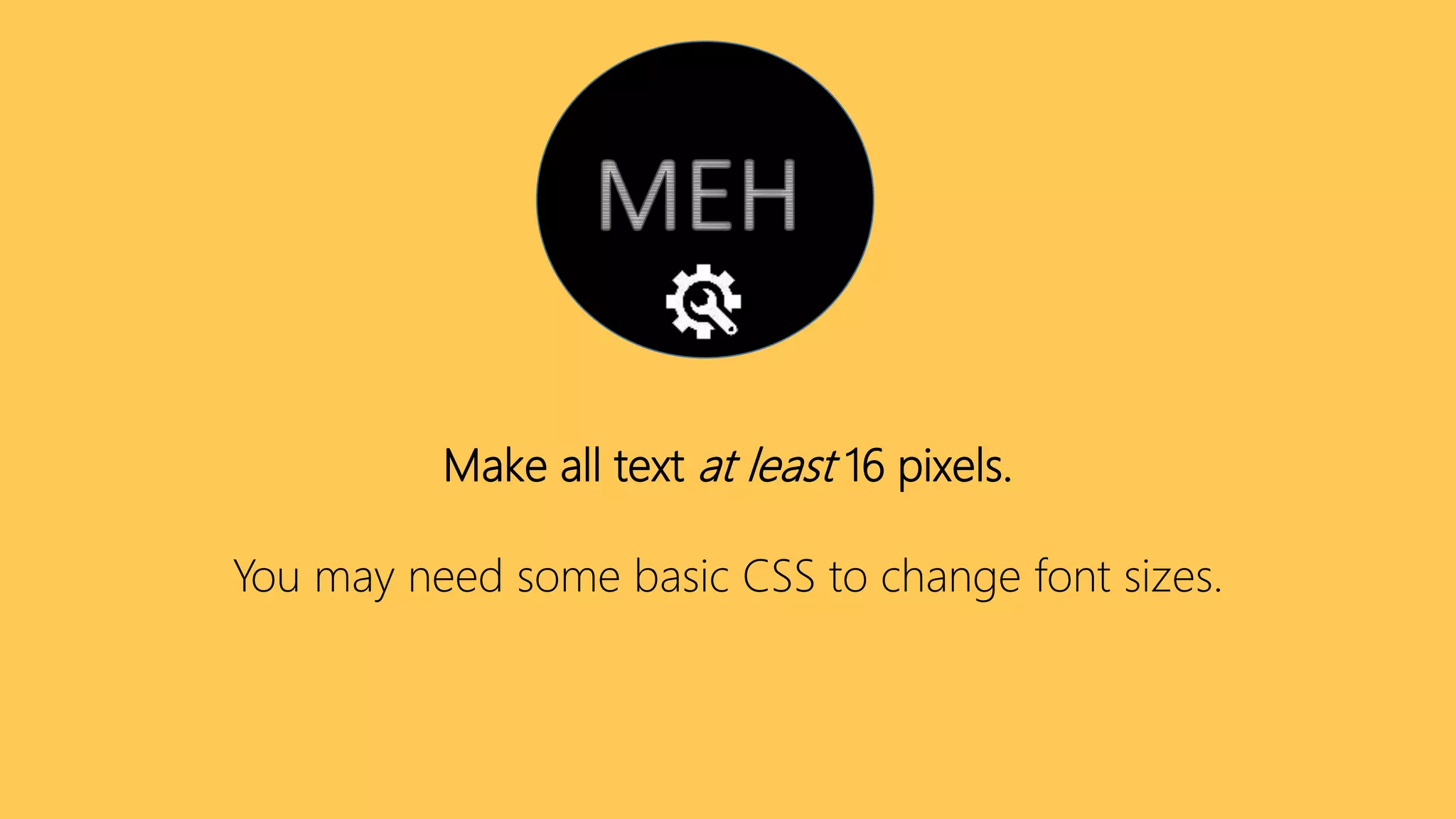 Make all text at least 16 pixels.
You may need some basic CSS to change font sizes.
 