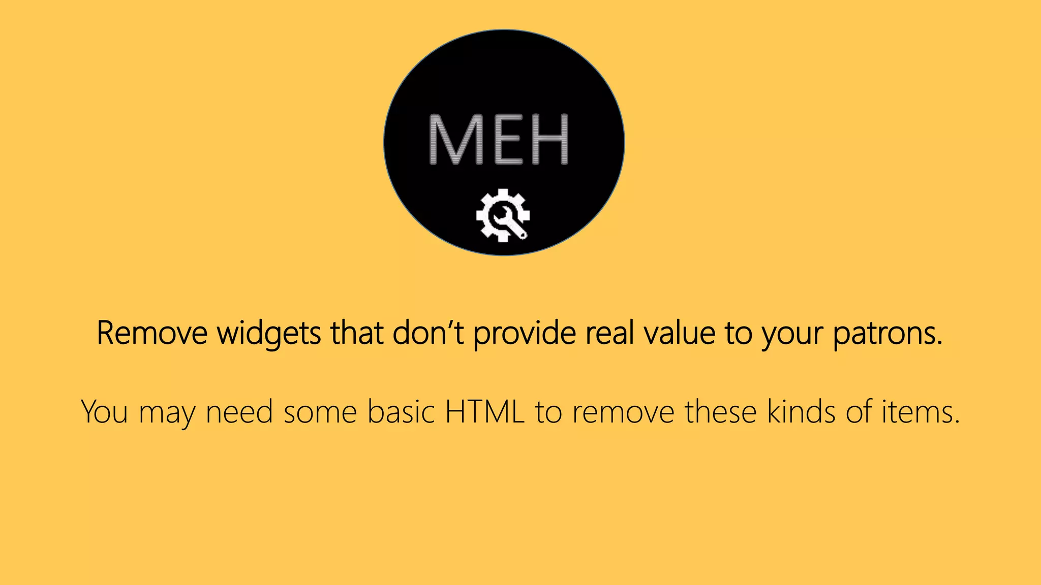 Remove widgets that don’t provide real value to your patrons.
You may need some basic HTML to remove these kinds of items.
 