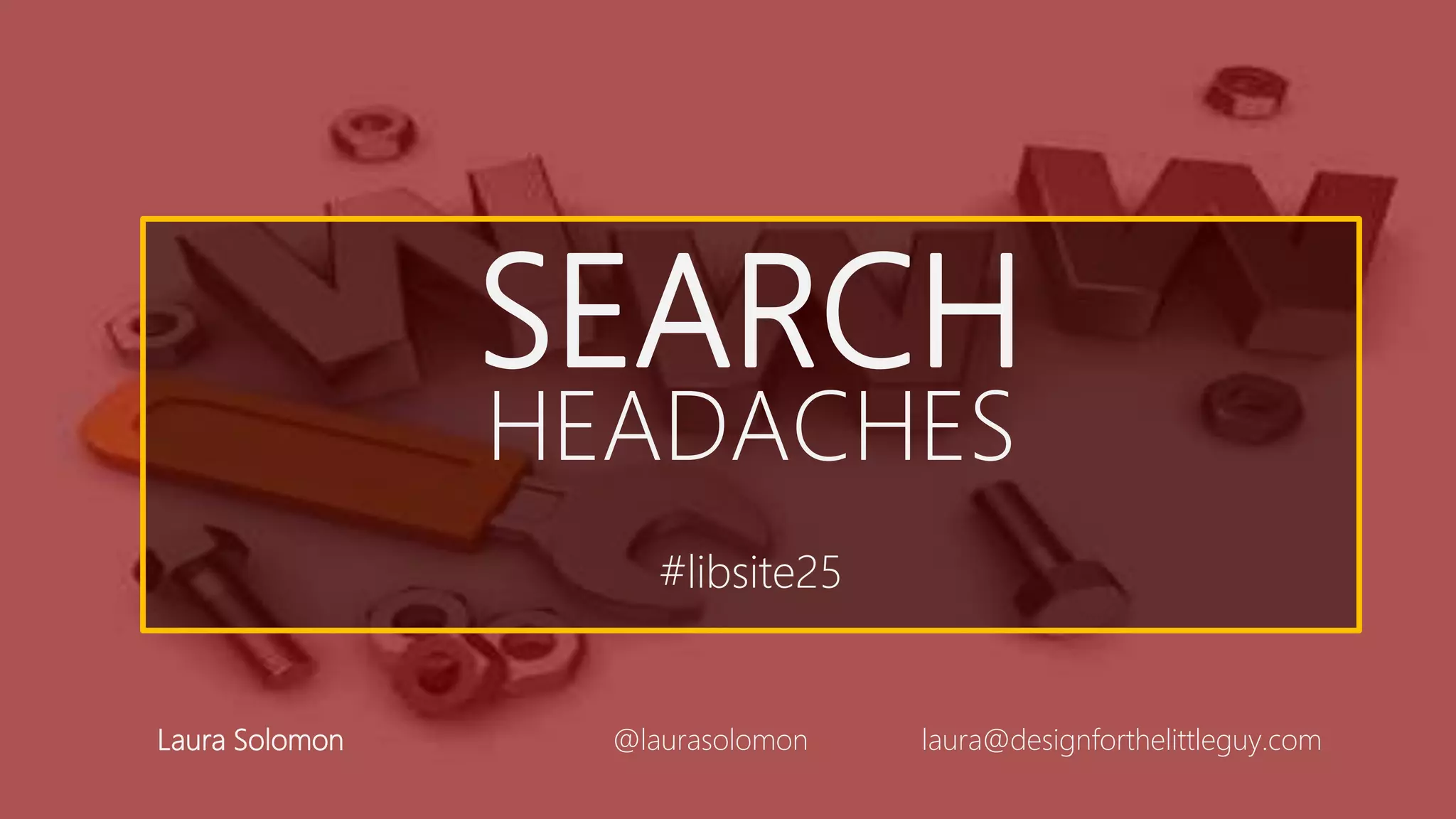 SEARCH
HEADACHES
#libsite25
Laura Solomon @laurasolomon laura@designforthelittleguy.com
 