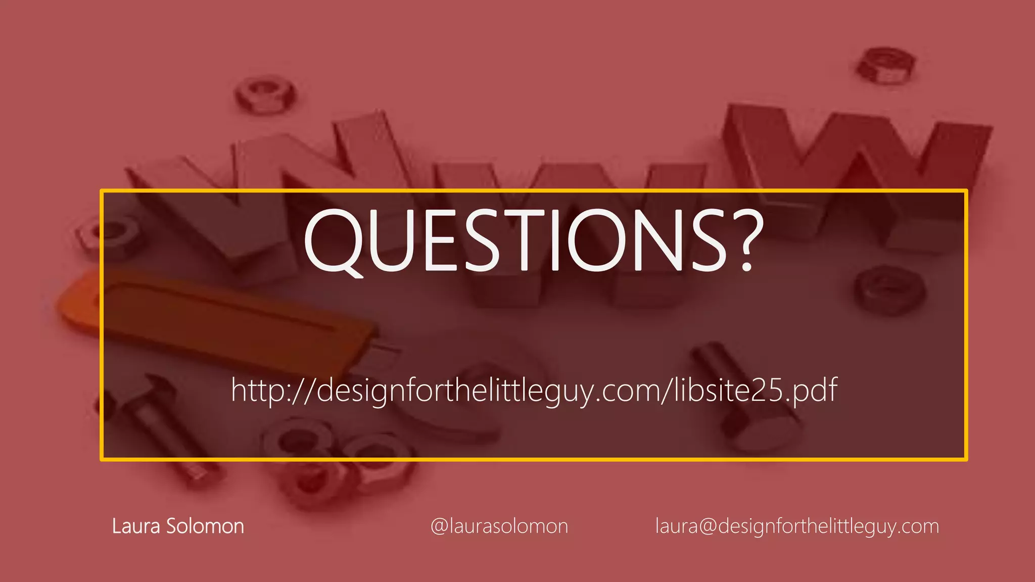 QUESTIONS?
http://designforthelittleguy.com/libsite25.pdf
Laura Solomon @laurasolomon laura@designforthelittleguy.com
 