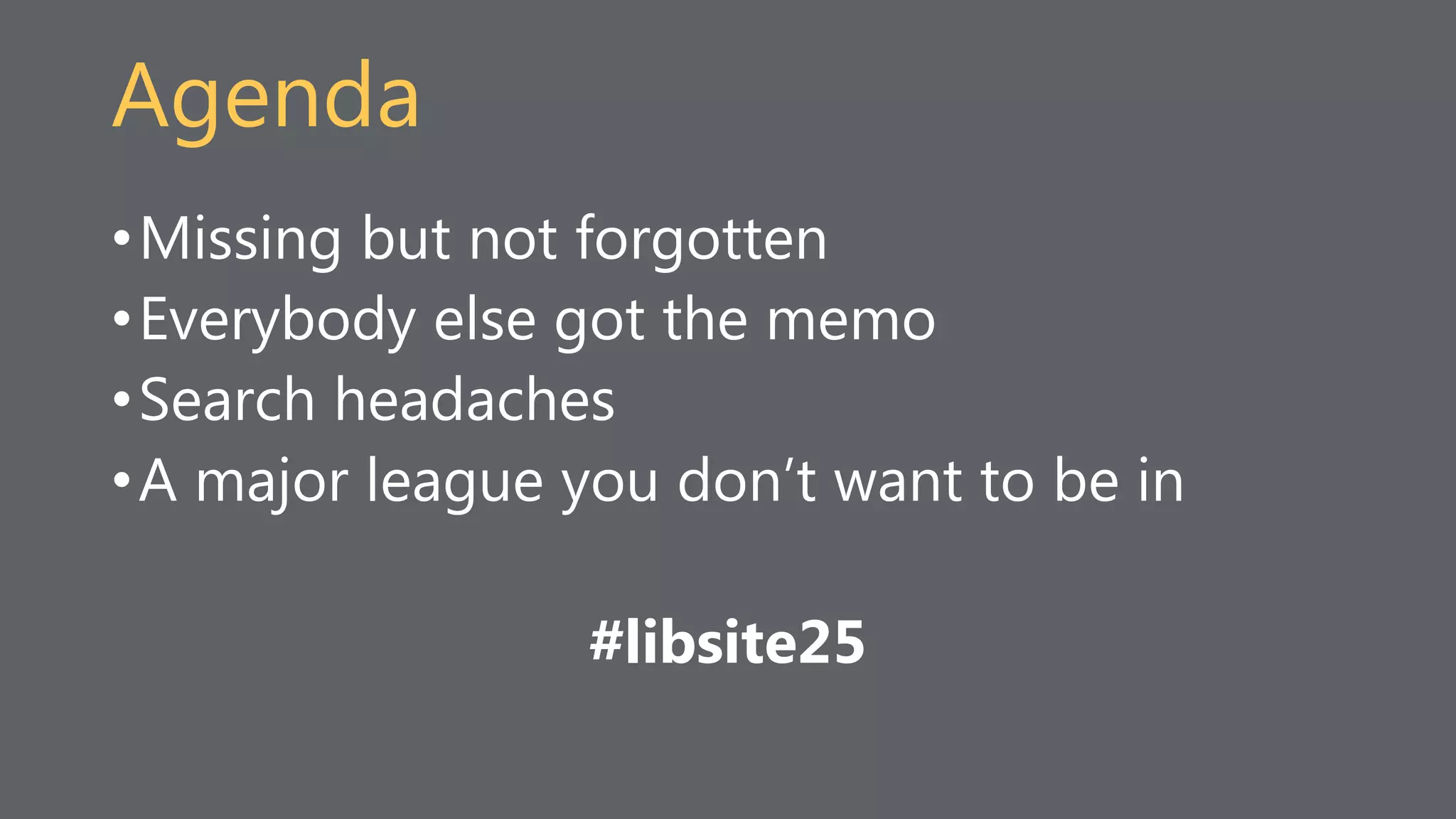 Agenda
•Missing but not forgotten
•Everybody else got the memo
•Search headaches
•A major league you don’t want to be in
#libsite25
 