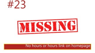 #23
No hours or hours link on homepage
 