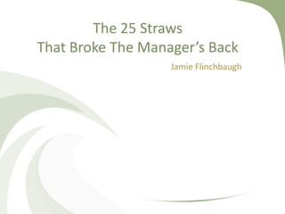 The 25 Straws That Broke The Manager’s Back Jamie Flinchbaugh 