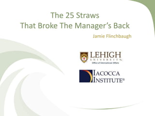 The 25 Straws
That Broke The Manager’s Back
Jamie Flinchbaugh
 