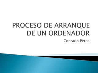 PROCESO DE ARRANQUE DE UN ORDENADOR Conrado Perea 
