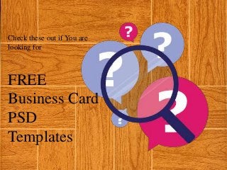 Check these out if You are
looking for
FREE
Business Card
PSD
Templates
 
