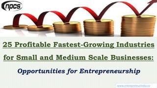 www.entrepreneurindia.co
25 Profitable Fastest-Growing Industries
for Small and Medium Scale Businesses:
Opportunities for Entrepreneurship
 