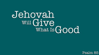 Jehovah
Psalm 85
Good
What Is
Give
Will
 