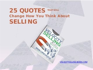 25 QUOTES THAT WILL
Change How You Think About
SELLING
VELOCITYSELLINGBOOK.COM
 