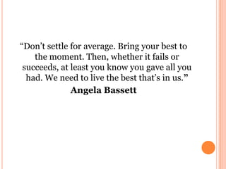 “Don’t settle for average. Bring your best to
the moment. Then, whether it fails or
succeeds, at least you know you gave a...