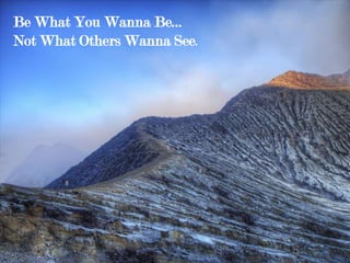 Be What You Wanna Be...
Not What Others Wanna See.
 