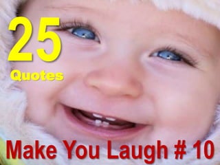 25
Quotes
Make You Laugh # 10
 