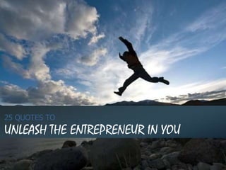 25 QUOTES TO
UNLEASH THE ENTREPRENEUR IN YOU
 