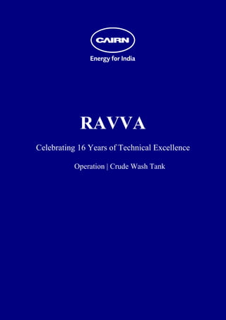  
 
 
 
 
 
 
 
 
 
 
 
 




                RAVVA
    Celebrating 16 Years of Technical Excellence

              Operation | Crude Wash Tank
 