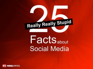 25
Re ally Reall


Facts
             y Stupid



              about
Social Media
 