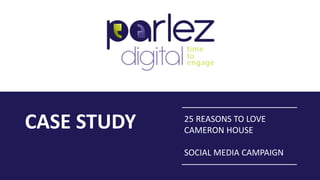 CASE STUDY 25 REASONS TO LOVE
CAMERON HOUSE
SOCIAL MEDIA CAMPAIGN
 