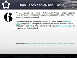 OmniFaces server-side Cache
Your page source code contains a lot of markup ? Well, the Render Response
phase is the most t...