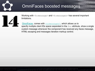 OmniFaces boosted messages
Working with <h:message> and <h:messages> has several important
limitations.
OmniFaces, comes w...
