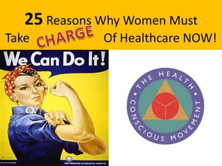25 Reasons Why Women Must
Take Of Healthcare NOW!
 