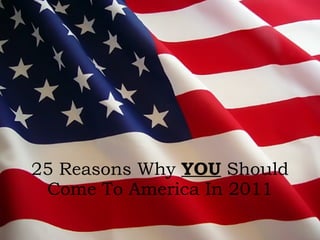 25 Reasons Why  YOU  Should Come To America In 2011 