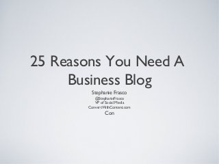 25 Reasons You Need A
Business Blog
Stephanie Frasco
@StephanieFrasco
VP of Social Media
ConvertWithContent.com

Con

 